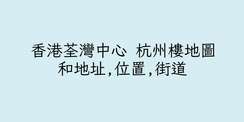 香港荃灣中心 杭州樓地圖和地址,位置,街道