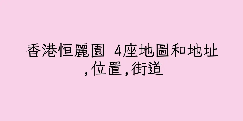 香港恒麗園 4座地圖和地址,位置,街道