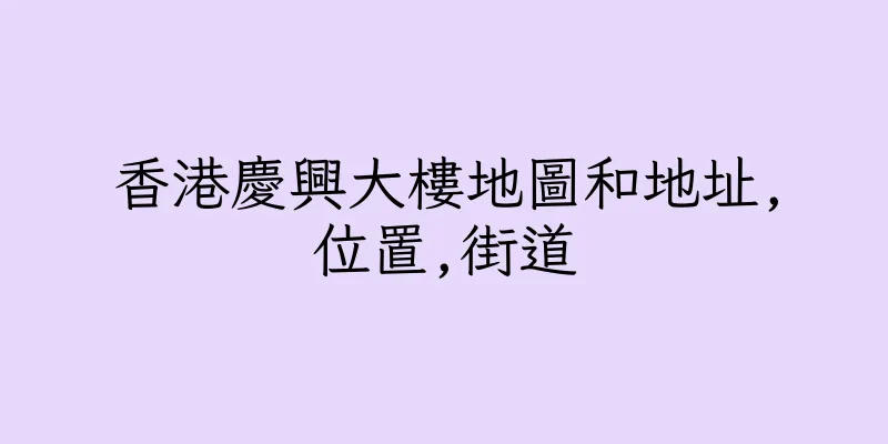 香港慶興大樓地圖和地址,位置,街道