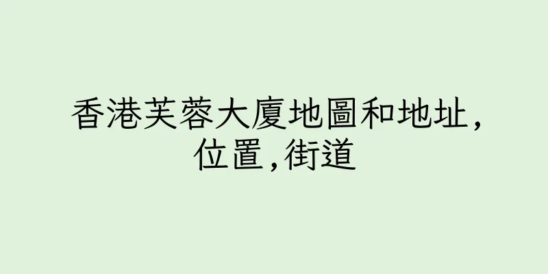 香港芙蓉大廈地圖和地址,位置,街道
