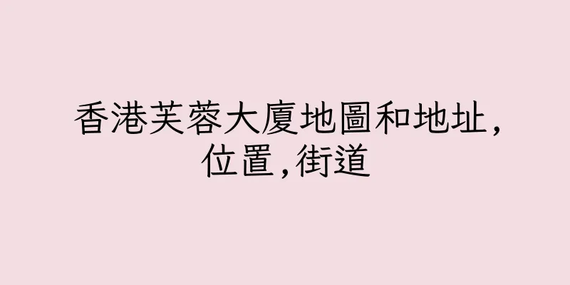 香港芙蓉大廈地圖和地址,位置,街道