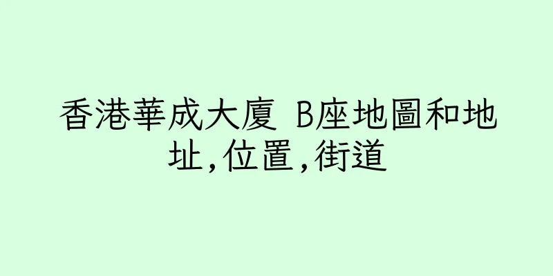 香港華成大廈 B座地圖和地址,位置,街道