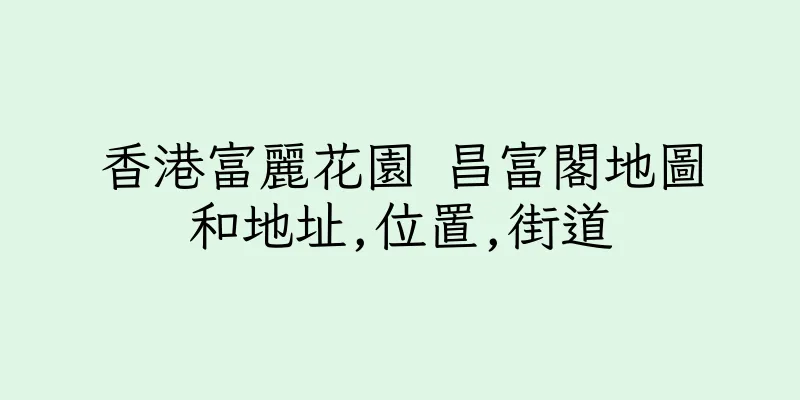 香港富麗花園 昌富閣地圖和地址,位置,街道