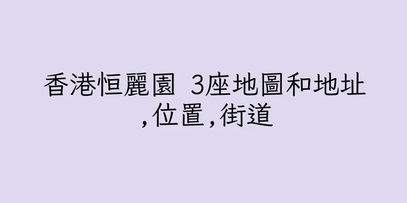 香港恒麗園 3座地圖和地址,位置,街道