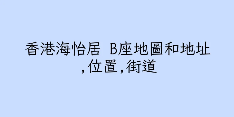 香港海怡居 B座地圖和地址,位置,街道