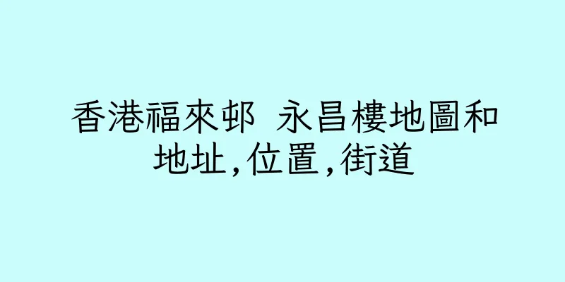 香港福來邨 永昌樓地圖和地址,位置,街道