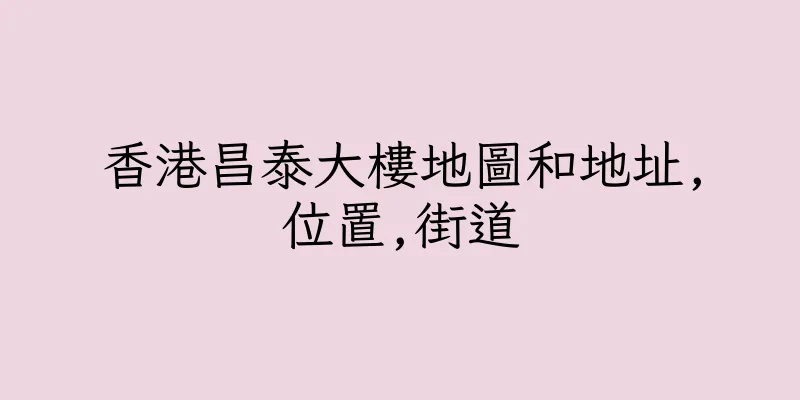 香港昌泰大樓地圖和地址,位置,街道