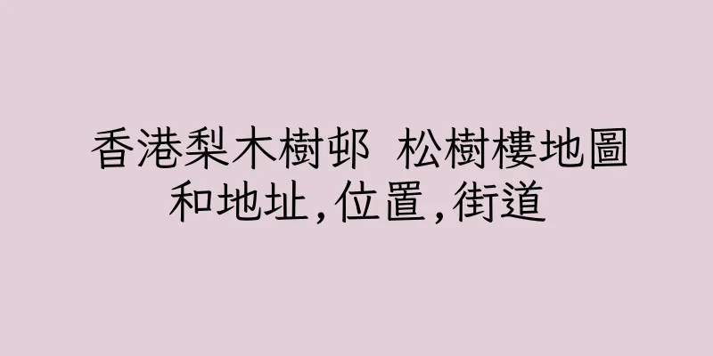 香港梨木樹邨 松樹樓地圖和地址,位置,街道