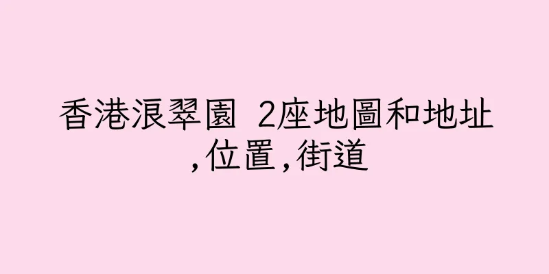 香港浪翠園 2座地圖和地址,位置,街道