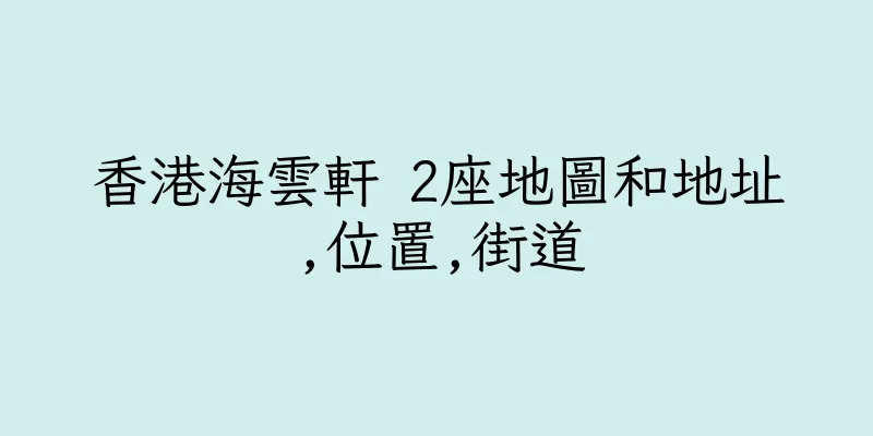 香港海雲軒 2座地圖和地址,位置,街道