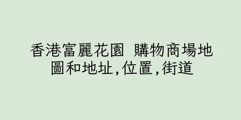 香港富麗花園 購物商場地圖和地址,位置,街道