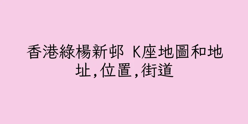 香港綠楊新邨 K座地圖和地址,位置,街道