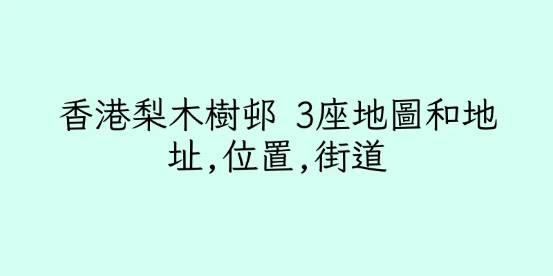 香港梨木樹邨 3座地圖和地址,位置,街道