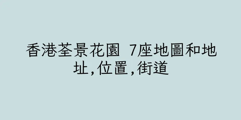 香港荃景花園 7座地圖和地址,位置,街道