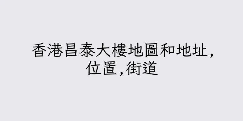 香港昌泰大樓地圖和地址,位置,街道