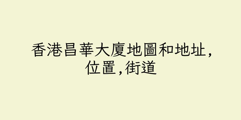 香港昌華大廈地圖和地址,位置,街道