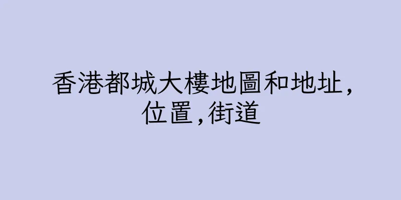 香港都城大樓地圖和地址,位置,街道