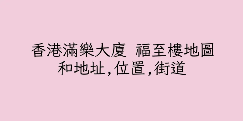 香港滿樂大廈 福至樓地圖和地址,位置,街道