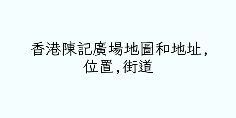 香港陳記廣場地圖和地址,位置,街道