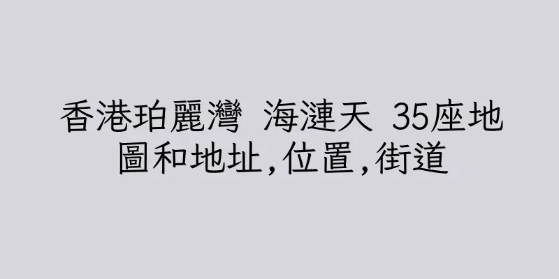 香港珀麗灣 海漣天 35座地圖和地址,位置,街道