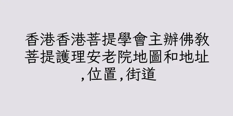 香港香港菩提學會主辦佛教菩提護理安老院地圖和地址,位置,街道