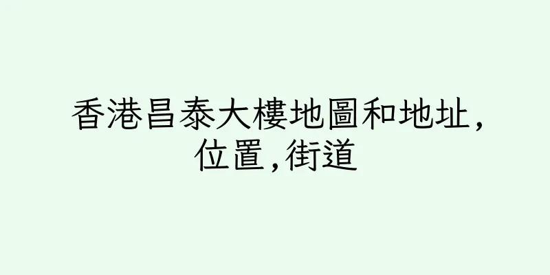 香港昌泰大樓地圖和地址,位置,街道