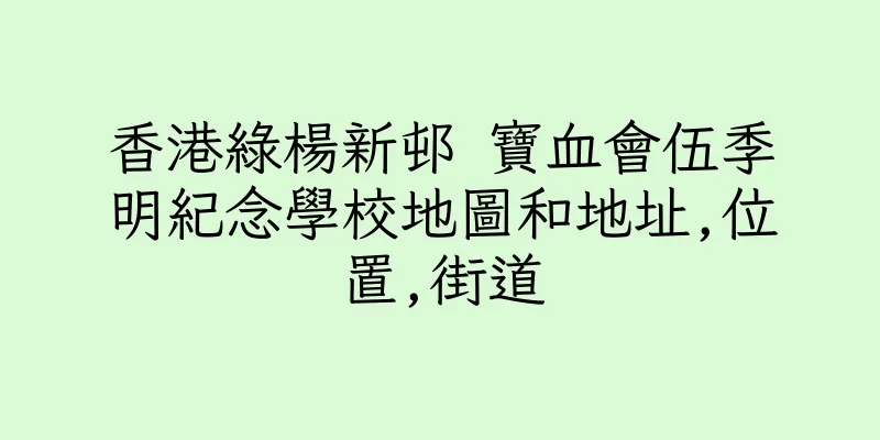 香港綠楊新邨 寶血會伍季明紀念學校地圖和地址,位置,街道