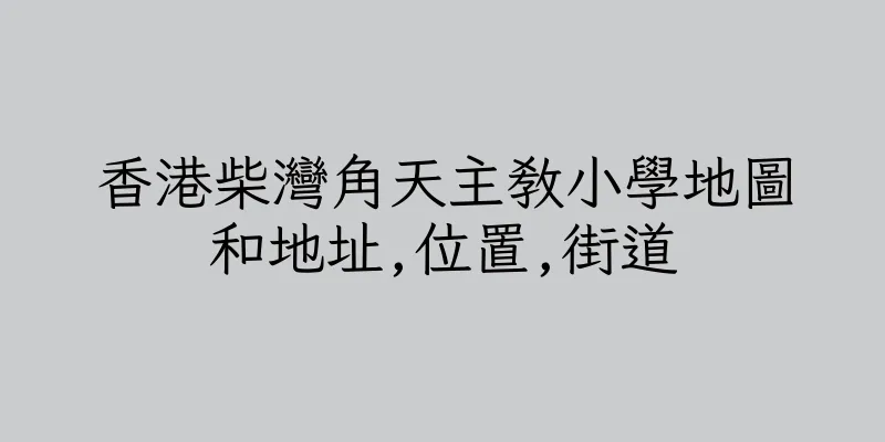 香港柴灣角天主教小學地圖和地址,位置,街道