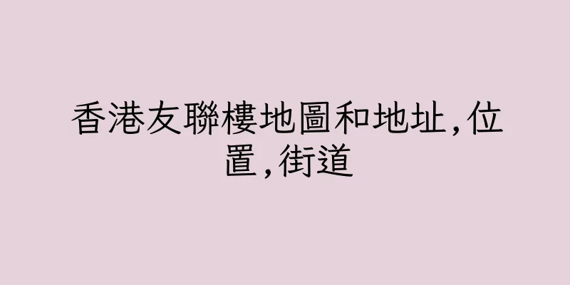 香港友聯樓地圖和地址,位置,街道