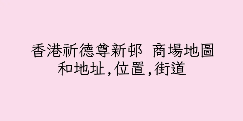 香港祈德尊新邨 商場地圖和地址,位置,街道