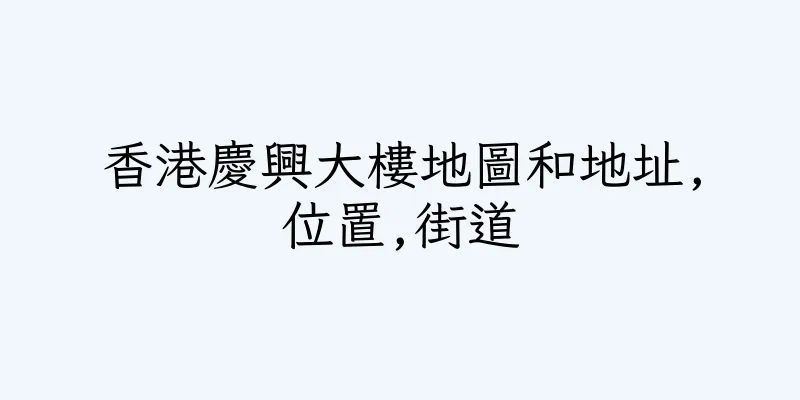 香港慶興大樓地圖和地址,位置,街道