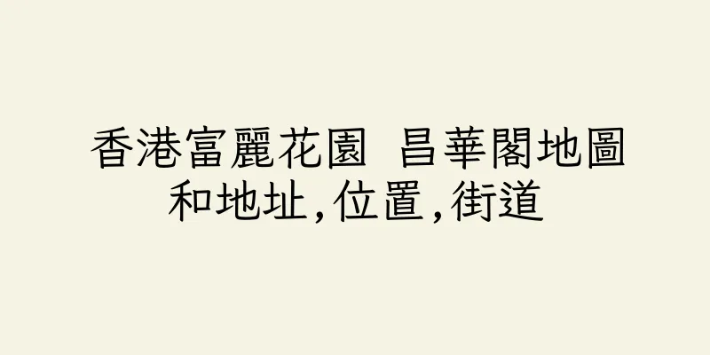 香港富麗花園 昌華閣地圖和地址,位置,街道
