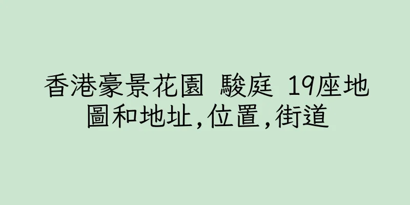 香港豪景花園 駿庭 19座地圖和地址,位置,街道