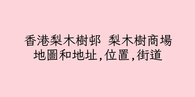 香港梨木樹邨 梨木樹商場地圖和地址,位置,街道