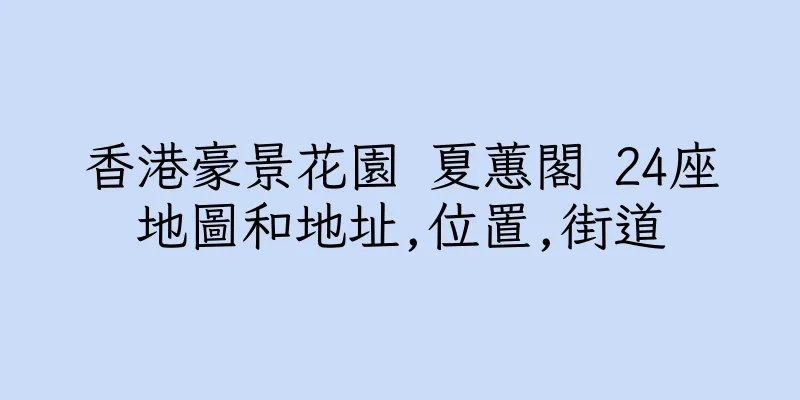 香港豪景花園 夏蕙閣 24座地圖和地址,位置,街道