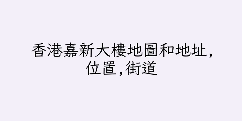 香港嘉新大樓地圖和地址,位置,街道
