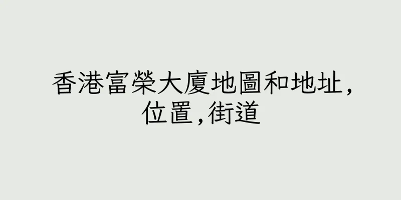 香港富榮大廈地圖和地址,位置,街道