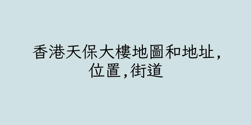 香港天保大樓地圖和地址,位置,街道