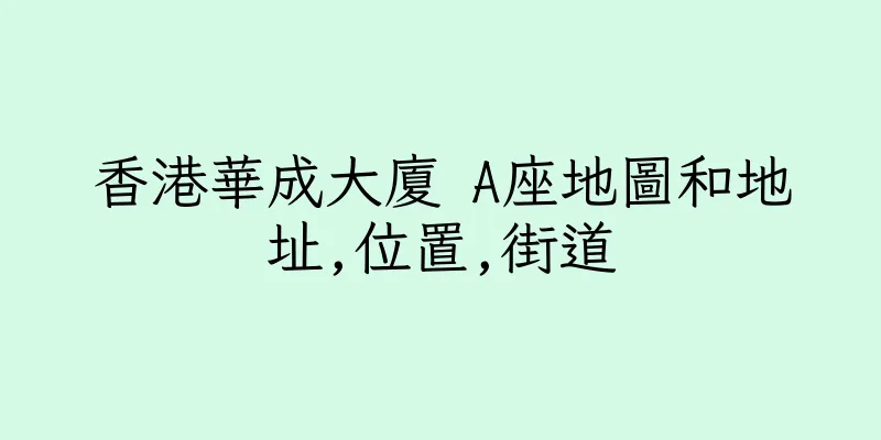 香港華成大廈 A座地圖和地址,位置,街道