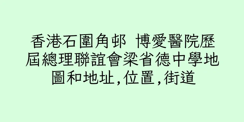 香港石圍角邨 博愛醫院歷屆總理聯誼會梁省德中學地圖和地址,位置,街道