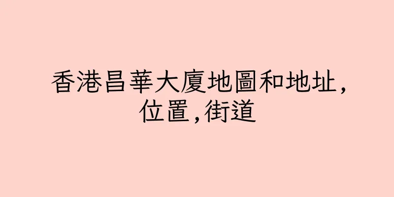 香港昌華大廈地圖和地址,位置,街道