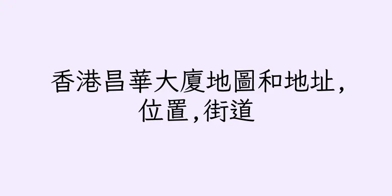 香港昌華大廈地圖和地址,位置,街道