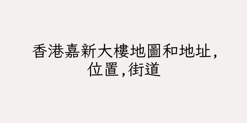 香港嘉新大樓地圖和地址,位置,街道