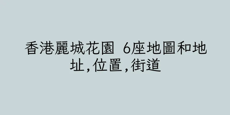 香港麗城花園 6座地圖和地址,位置,街道