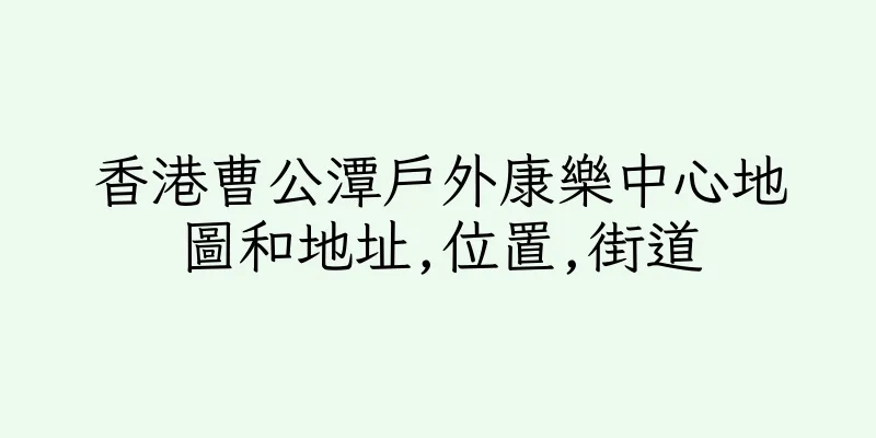 香港曹公潭戶外康樂中心地圖和地址,位置,街道