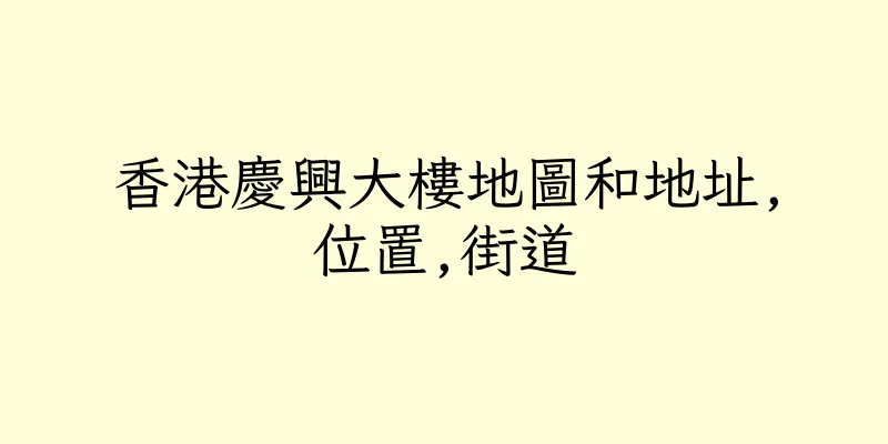 香港慶興大樓地圖和地址,位置,街道