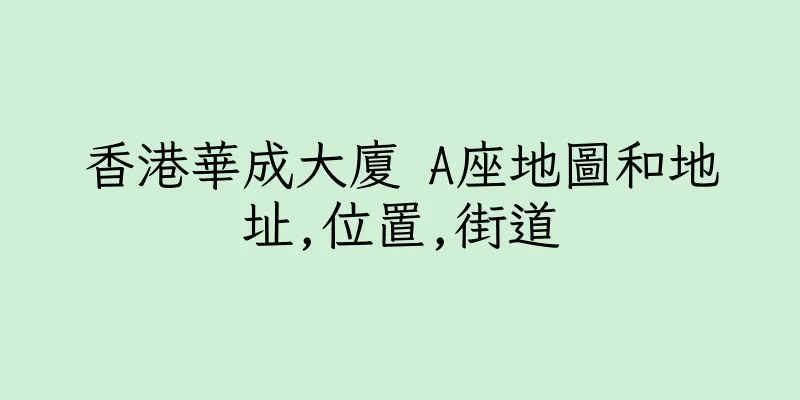 香港華成大廈 A座地圖和地址,位置,街道
