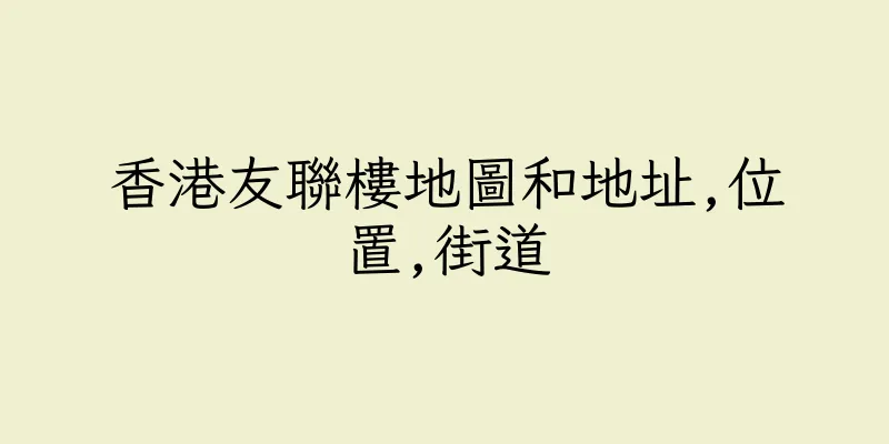 香港友聯樓地圖和地址,位置,街道
