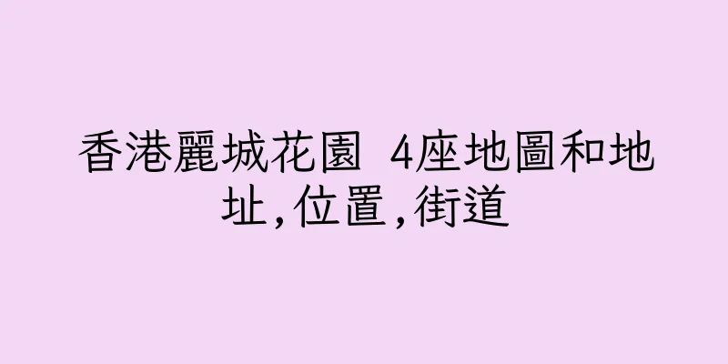 香港麗城花園 4座地圖和地址,位置,街道