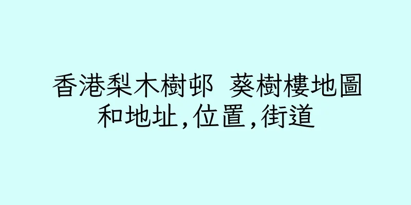 香港梨木樹邨 葵樹樓地圖和地址,位置,街道